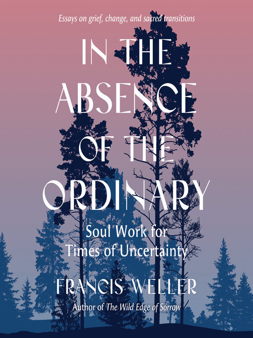 Title details for In the Absence of the Ordinary by Francis Weller - Wait list